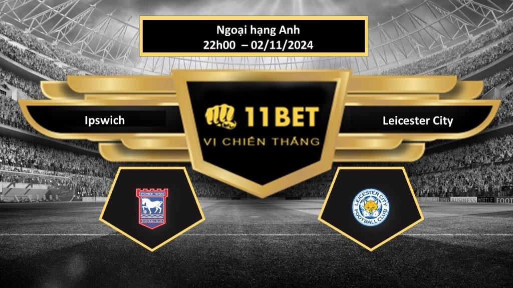 11BET Tip bóng đá Ipswich vs Leicester City, hôm nay 02/11/2024