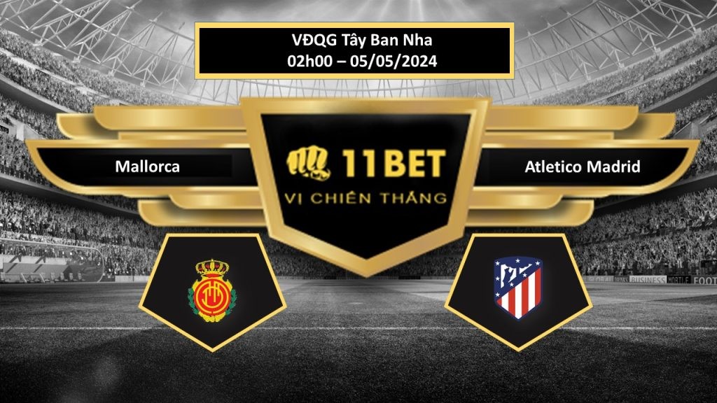 11BET Tip bóng đá Mallorca vs Atletico Madrid, hôm nay 05/05/2024